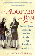 Adopted Son: Washington, Lafayette, and the Friendship That Saved the Revolution