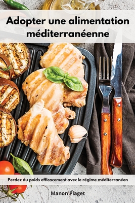 Adopter une alimentation mditerranenne: Perdez du poids efficacement avec le rgime mditerranen. Mediterranean Diet Recipes (French Edition) - Piaget, Manon