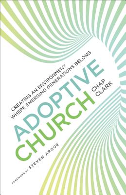 Adoptive Church: Creating an Environment Where Emerging Generations Belong - Clark, Chap, and Argue, Steven (Foreword by)