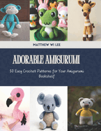 Adorable Amigurumi: 50 Easy Crochet Patterns for Your Amigurumi Bookshelf