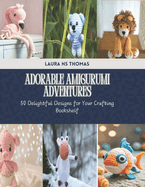 Adorable Amigurumi Adventures: 50 Delightful Designs for Your Crafting Bookshelf