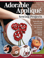 Adorable Appliqu? Sewing Projects: Patterns and Step-By-Step Instructions for Making Fashion Accessories and Home D?cor