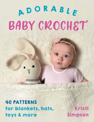 Adorable Baby Crochet: 40 Patterns for Blankets, Hats, Toys & More - Simpson, Kristi