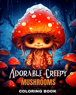 Adorable Creepy Mushrooms Coloring Book: Spooky and Cute Mushroom Coloring Pages for Adults, Teens and Kids