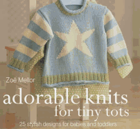 Adorable Knits for Tiny Tots: 25 Stylish Designs for Babies and Toddlers. Zoe Mellor