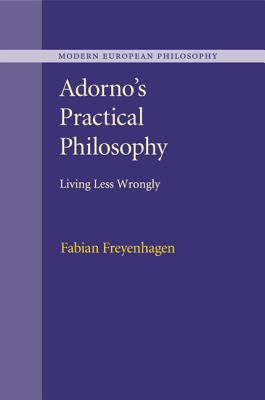 Adorno's Practical Philosophy: Living Less Wrongly - Freyenhagen, Fabian