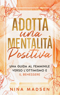Adotta una mentalit? positiva: Una guida al femminile verso l'ottimismo e il benessere
