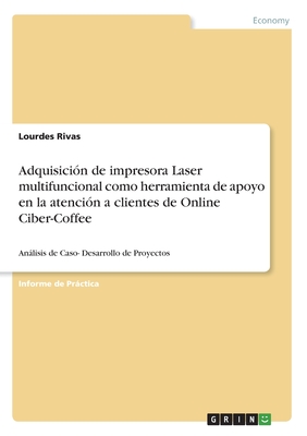 Adquisicin de impresora Laser multifuncional como herramienta de apoyo en la atencin a clientes de Online Ciber-Coffee: Anlisis de Caso- Desarrollo de Proyectos - Rivas, Lourdes