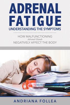 Adrenal Fatigue: Understanding the Symptoms - How Malfunctioning Adrenal Glands Negatively Affect the Body - Follea, Andriana