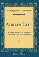 Adrian Lyle: A Novel, (Issued in England Under the Title of "gretchen") (Classic Reprint)