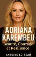 Adriana Karembeu: Beaut, Courage et Rsilience: Le parcours inspirant d'une femme hors du commun, de la mode  la mdecine humanitaire - Une biographie motivante pour croire en soi et faire la diffrence