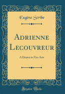 Adrienne Lecouvreur: A Drama in Five Acts (Classic Reprint)