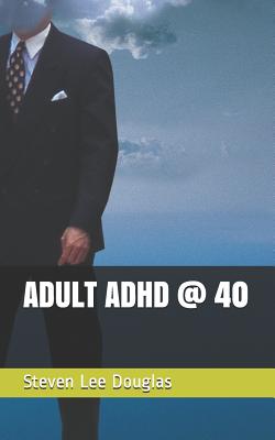 Adult ADHD @ 40 - Douglas, Steven Lee