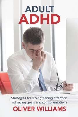 Adult ADHD: Strategies for Strengthening Attention, Achieving Goals and Control Emotions - Williams, Oliver