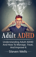 Adult ADHD: Understanding Adult ADHD and How to Manage, Treat, and Improve It