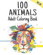 Adult Coloring Book 100 Animals New: Stress Relieving Coloring Book 100 Animal Designs Adult Coloring Book with Lions, dragons, butterfly, Elephants, Owls, Horses, Dogs, Cats and Tigers Amazing Animals Patterns Relaxation
