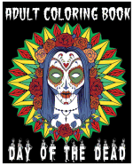 Adult Coloring Book Day of the Dead: An Anti-Stress Coloring Book +100 Pages (Skull Designs, Beautiful Flowers, Mandalas and Animals)