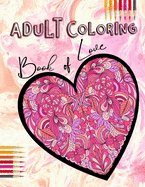 Adult Coloring Book of Love: Be My Valentine; Hearts and Flowers, Mandalas, Words of Love and Romantic Designs to Color