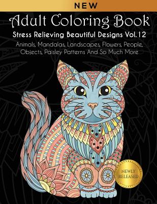 Adult Coloring Book: Stress Relieving Beautiful Designs (Vol. 12): Animals, Mandalas, Landscapes, Flowers, People, Objects, Paisley Patterns And So Much More - Kara, Joanna