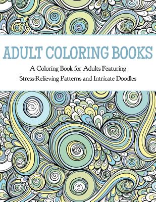 Adult Coloring Books: A Coloring Book for Adults Featuring Stress Relieving Patterns and Intricate Doodles - Coloring Books for Adults (Compiled by)