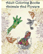 Adult Coloring Books Animals And Flowers: An Adult Coloring Book with over 140 Coloring Pages with Beautiful Flowers & Animals: Stress Relief Coloring Books for Grownups