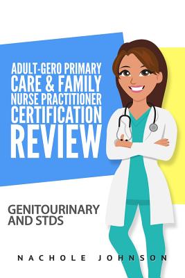 Adult-Gero Primary Care and Family Nurse Practitioner Certification Review: Genitourinary and STDs - Webb, Gary, Dr. (Editor), and Johnson, Nachole