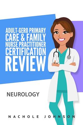 Adult-Gero Primary Care and Family Nurse Practitioner Certification Review: Neurology - Webb, Gary, Dr. (Editor), and Johnson, Nachole