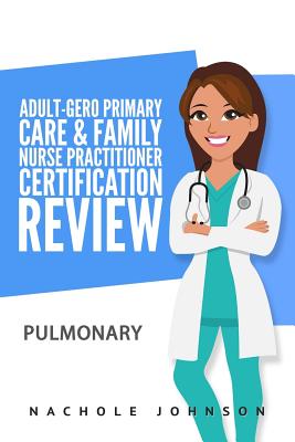 Adult-Gero Primary Care and Family Nurse Practitioner Certification Review: Pulmonary - Webb, Gary, Dr. (Editor), and Johnson, Nachole