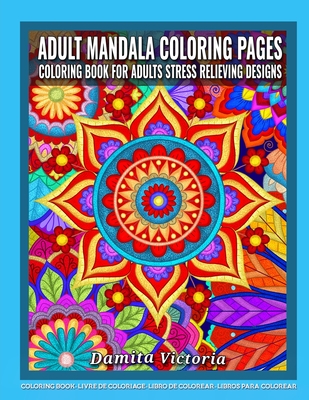 Adult Mandala Coloring Pages Coloring Book for Adults Stress Relieving Designs: Adult Mandala Coloring Pages featuring 50 Detailed Mandalas Stress Relieving Designs for Adults Relaxation - Victoria, Damita