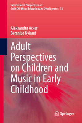 Adult Perspectives on Children and Music in Early Childhood - Acker, Aleksandra, and Nyland, Berenice