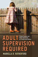 Adult Supervision Required: Private Freedom and Public Constraints for Parents and Children