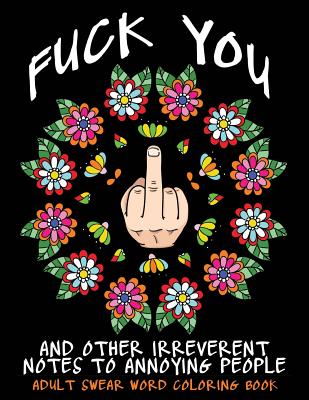 Adult Swear Word Coloring Book: Fuck You & Other Irreverent Notes To Annoying People: 40 Sweary Rude Curse Word Coloring Pages To Calm You The F*ck Down - Coloring Books, Swear Words