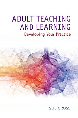 Adult Teaching and Learning: Developing Your Practice - Cross, Sue, R.N