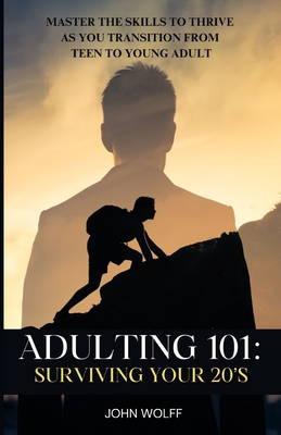 Adulting 101: Surviving Your 20's: Master the Skills to Thrive as You Transition from Teen to Young Adult. - Wolff, John