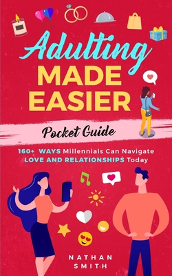 Adulting Made Easier Pocket Guide: 160+ Ways Millennials Can Navigate Love and Relationships Today - Smith, Nathan
