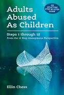 Adults Abused As Children: Steps 1 through 12 from the 12 Step Anonymous Perspective