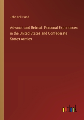 Advance and Retreat: Personal Experiences in the United States and Confederate States Armies - Hood, John Bell