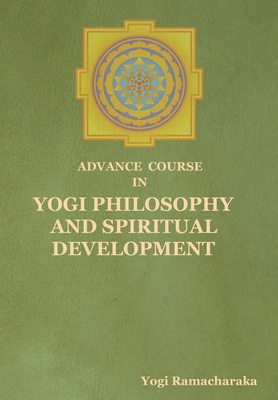 Advance Course in Yogi Philosophy and Spiritual Development - Yogi Ramacharaka