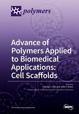 Advance of Polymers Applied to Biomedical Applications: Cell Scaffolds - Choi, Insung S (Guest editor), and Mano, Joao F (Guest editor)