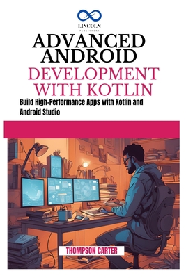 Advanced Android Development with Kotlin: Build High-Performance Apps with Kotlin and Android Studio - Carter, Thompson