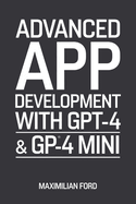 Advanced App Development with GPT-4 & GPT-4 Mini: Build Smart AI Chatbots and Tools