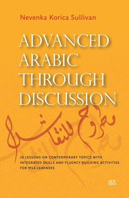 Advanced Arabic Through Discussion: 20 Lessons on Contemporary Topics with Integrated Skills and Fluency-Building Activities for MSA Learners - Korica Sullivan, Nevenka