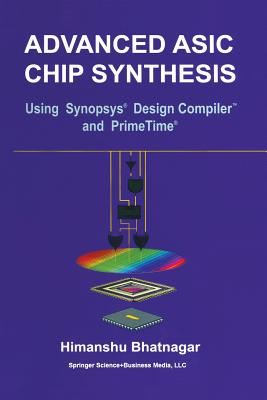 Advanced ASIC Chip Synthesis: Using Synopsys(r) Design Compiler(tm) and Primetime(r) - Bhatnagar, Himanshu