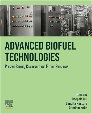 Advanced Biofuel Technologies: Present Status, Challenges and Future Prospects - Tuli, Deepak K (Editor), and Kasture, Sangita (Editor), and Kuila, Arindam (Editor)