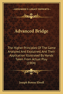 Advanced Bridge: The Higher Principles Of The Game Analyzed And Explained, And Their Application Illustrated By Hands Taken From Actual Play (1904)