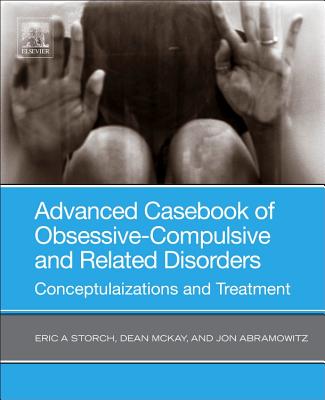 Advanced Casebook of Obsessive-Compulsive and Related Disorders: Conceptualizations and Treatment - Storch, Eric A. (Editor), and Mckay, Dean, PhD, ABPP (Editor), and Abramowitz, Jonathan S (Editor)