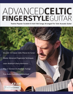 Advanced Celtic Fingerstyle Guitar: Twelve Popular Scottish & Irish Folk Songs Arranged For Solo Acoustic Guitar - Kellie, Daryl, and Alexander, Joseph, and Pettingale, Tim (Editor)