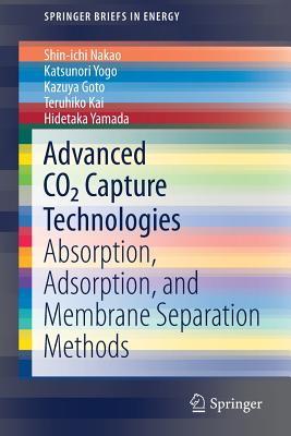 Advanced CO2 Capture Technologies: Absorption, Adsorption, and Membrane Separation Methods - Nakao, Shin-Ichi, and Yogo, Katsunori, and Goto, Kazuya
