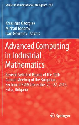 Advanced Computing in Industrial Mathematics: Revised Selected Papers of the 10th Annual Meeting of the Bulgarian Section of Siam December 21-22, 2015, Sofia, Bulgaria - Georgiev, Krassimir (Editor), and Todorov, Michail (Editor), and Georgiev, Ivan (Editor)