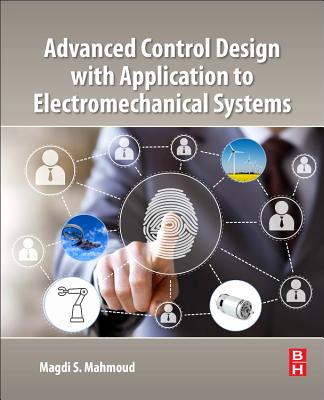 Advanced Control Design with Application to Electromechanical Systems - Mahmoud, Magdi S.